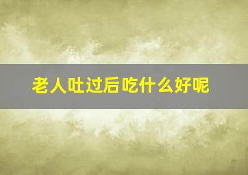 老人吐过后吃什么好呢