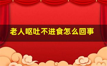 老人呕吐不进食怎么回事