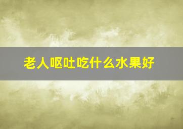 老人呕吐吃什么水果好