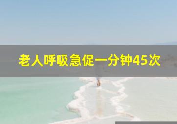 老人呼吸急促一分钟45次