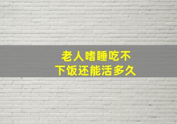 老人嗜睡吃不下饭还能活多久