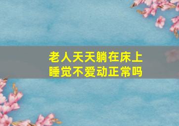 老人天天躺在床上睡觉不爱动正常吗