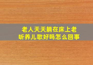 老人天天躺在床上老听养儿歌好吗怎么回事