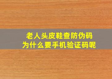 老人头皮鞋查防伪码为什么要手机验证码呢