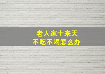 老人家十来天不吃不喝怎么办