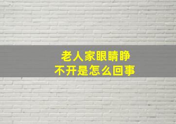 老人家眼睛睁不开是怎么回事