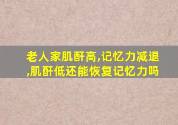 老人家肌酐高,记忆力减退,肌酐低还能恢复记忆力吗