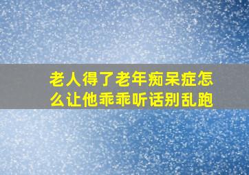 老人得了老年痴呆症怎么让他乖乖听话别乱跑