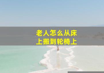 老人怎么从床上搬到轮椅上