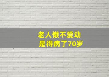 老人懒不爱动是得病了70岁