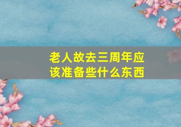 老人故去三周年应该准备些什么东西