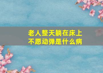 老人整天躺在床上不愿动弹是什么病