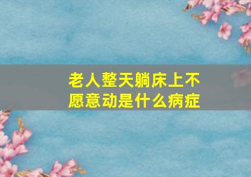 老人整天躺床上不愿意动是什么病症