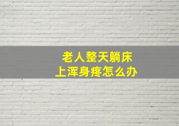 老人整天躺床上浑身疼怎么办