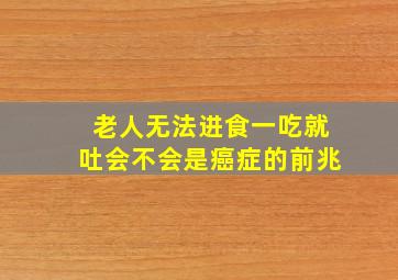 老人无法进食一吃就吐会不会是癌症的前兆