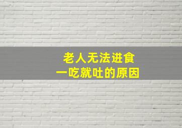 老人无法进食一吃就吐的原因