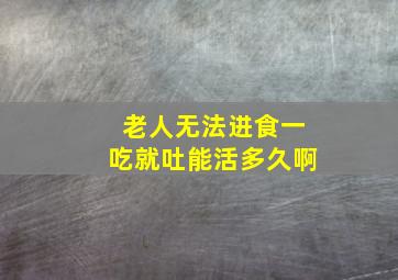 老人无法进食一吃就吐能活多久啊