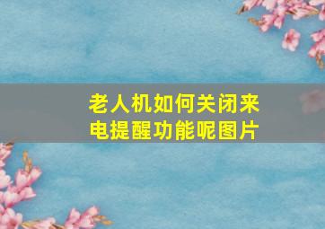 老人机如何关闭来电提醒功能呢图片