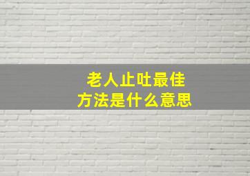 老人止吐最佳方法是什么意思