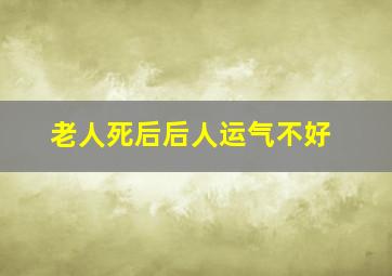 老人死后后人运气不好