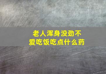 老人浑身没劲不爱吃饭吃点什么药