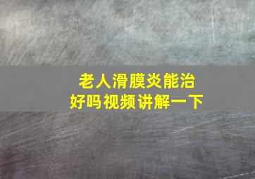 老人滑膜炎能治好吗视频讲解一下