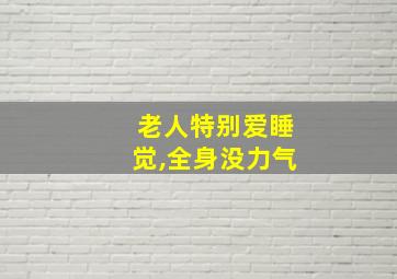 老人特别爱睡觉,全身没力气