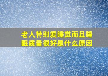 老人特别爱睡觉而且睡眠质量很好是什么原因