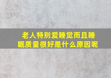 老人特别爱睡觉而且睡眠质量很好是什么原因呢