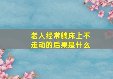 老人经常躺床上不走动的后果是什么