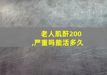 老人肌酐200,严重吗能活多久