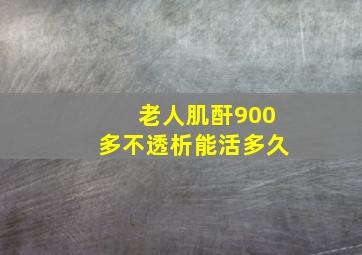 老人肌酐900多不透析能活多久