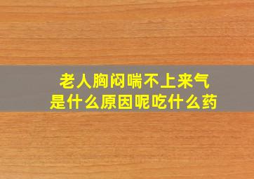 老人胸闷喘不上来气是什么原因呢吃什么药