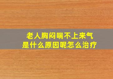 老人胸闷喘不上来气是什么原因呢怎么治疗