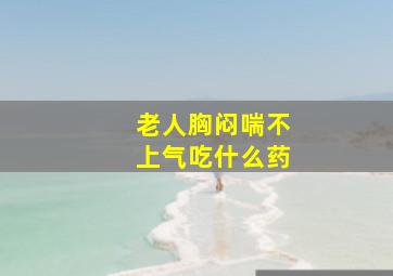 老人胸闷喘不上气吃什么药