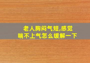 老人胸闷气短,感觉喘不上气怎么缓解一下