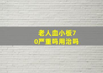 老人血小板70严重吗用治吗