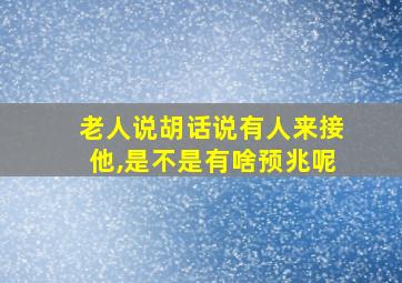 老人说胡话说有人来接他,是不是有啥预兆呢