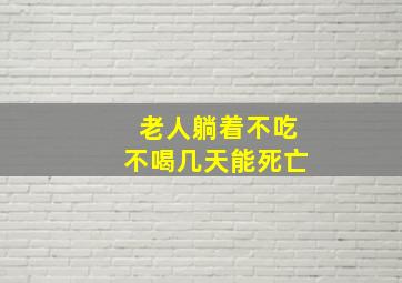 老人躺着不吃不喝几天能死亡