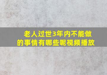 老人过世3年内不能做的事情有哪些呢视频播放