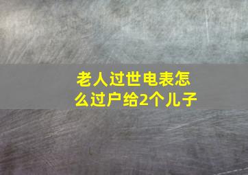 老人过世电表怎么过户给2个儿子