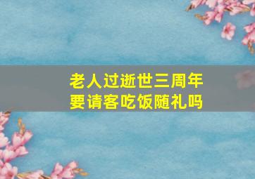 老人过逝世三周年要请客吃饭随礼吗