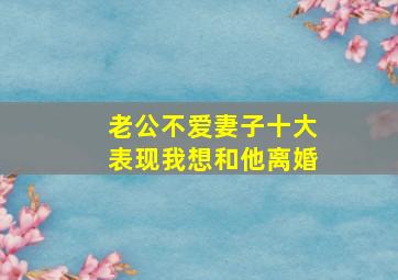 老公不爱妻子十大表现我想和他离婚