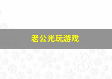 老公光玩游戏