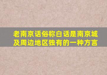 老南京话俗称白话是南京城及周边地区独有的一种方言