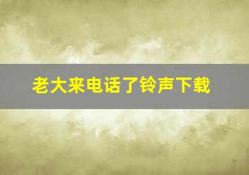 老大来电话了铃声下载