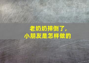 老奶奶摔倒了,小朋友是怎样做的