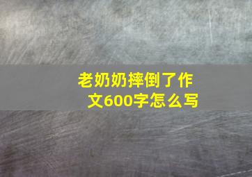 老奶奶摔倒了作文600字怎么写