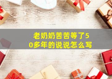 老奶奶苦苦等了50多年的说说怎么写