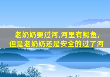 老奶奶要过河,河里有鳄鱼,但是老奶奶还是安全的过了河